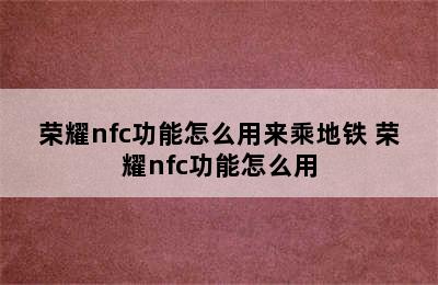 荣耀nfc功能怎么用来乘地铁 荣耀nfc功能怎么用